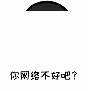 点击进入“你网络不好吧?”表情图制作 你网络不好吧?表情图制作